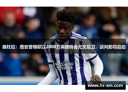 佩杜拉:南安普顿欲以2000万英镑转会尤文后卫,谈判即将启动 佩杜拉:南安普顿欲以2000万英镑转会尤文后卫,谈判即将启动