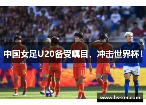 中国女足U20备受瞩目,冲击世界杯! 中国女足U20备受瞩目,冲击世界杯!